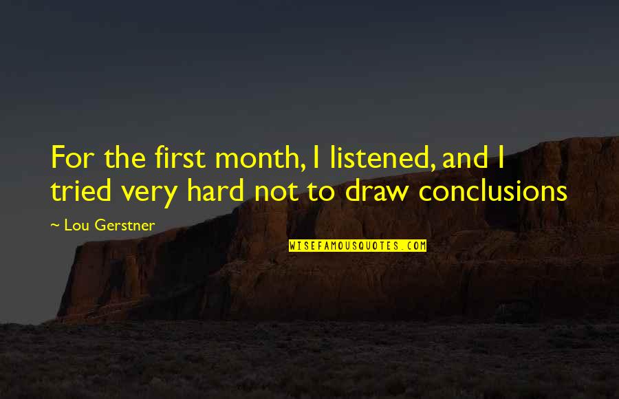 Hard Month Quotes By Lou Gerstner: For the first month, I listened, and I