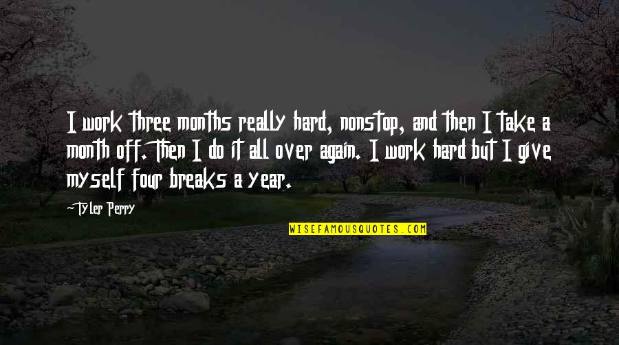 Hard Month Quotes By Tyler Perry: I work three months really hard, nonstop, and