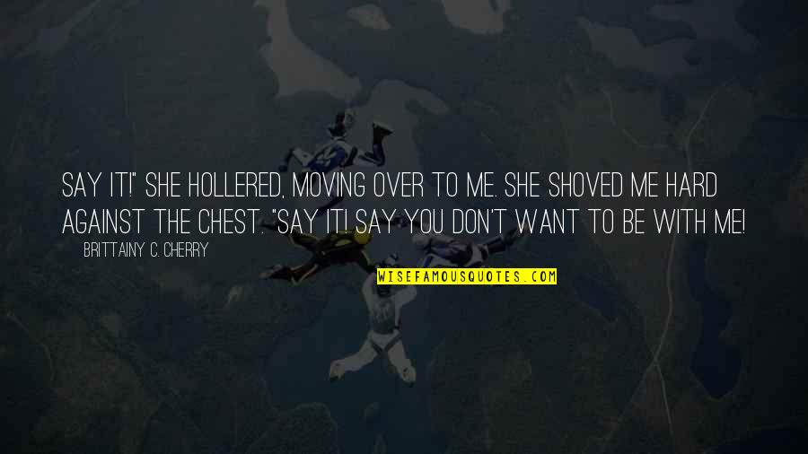 Hard Moving On Quotes By Brittainy C. Cherry: Say it!" she hollered, moving over to me.