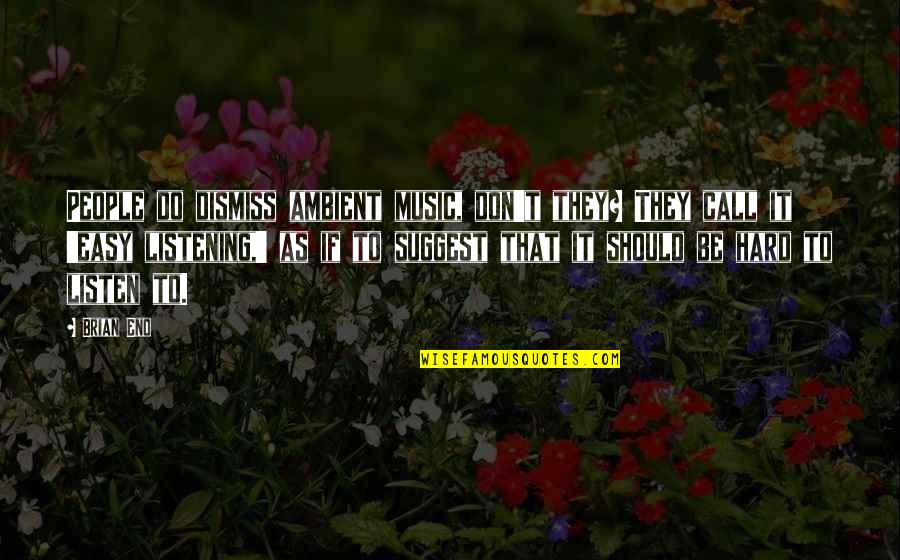 Hard Music Quotes By Brian Eno: People do dismiss ambient music, don't they? They Hard Music Quotes By Brian Eno: People do dismiss ambient music, don't they? They