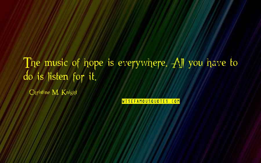 Hard Music Quotes By Christine M. Knight: The music of hope is everywhere. All you Hard Music Quotes By Christine M. Knight: The music of hope is everywhere. All you