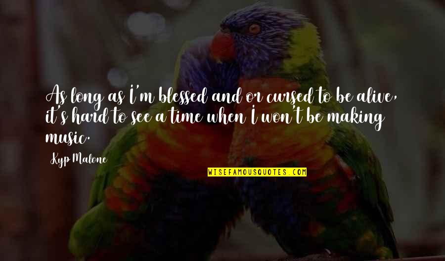 Hard Music Quotes By Kyp Malone: As long as I'm blessed and/or cursed to Hard Music Quotes By Kyp Malone: As long as I'm blessed and/or cursed to