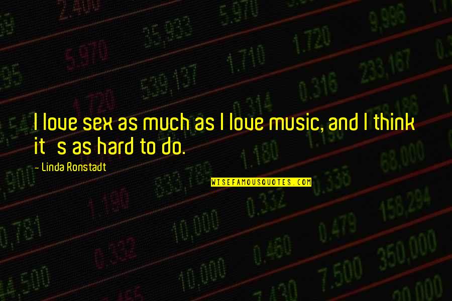 Hard Music Quotes By Linda Ronstadt: I love sex as much as I love Hard Music Quotes By Linda Ronstadt: I love sex as much as I love