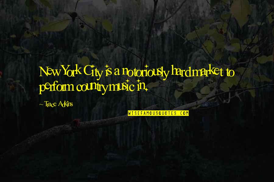 Hard Music Quotes By Trace Adkins: New York City is a notoriously hard market