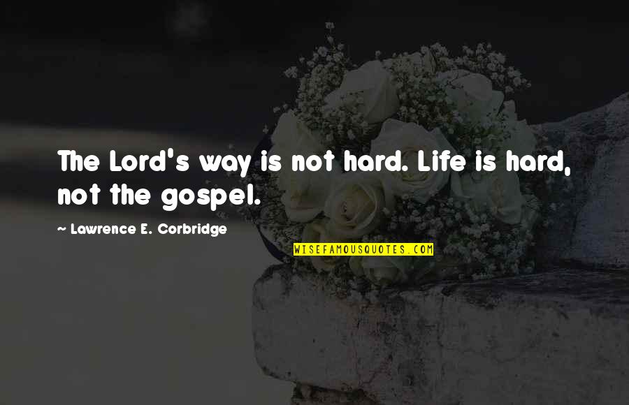Hard Not Life Quotes By Lawrence E. Corbridge: The Lord's way is not hard. Life is Hard Not Life Quotes By Lawrence E. Corbridge: The Lord's way is not hard. Life is