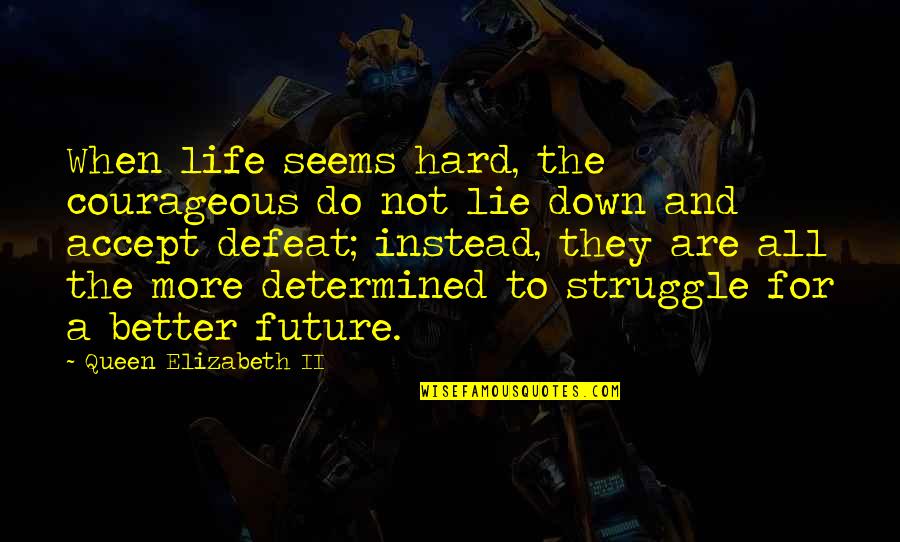 Hard Not Life Quotes By Queen Elizabeth II: When life seems hard, the courageous do not Hard Not Life Quotes By Queen Elizabeth II: When life seems hard, the courageous do not