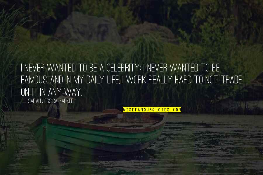 Hard Not Life Quotes By Sarah Jessica Parker: I never wanted to be a celebrity; I Hard Not Life Quotes By Sarah Jessica Parker: I never wanted to be a celebrity; I