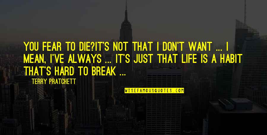Hard Not Life Quotes By Terry Pratchett: YOU FEAR TO DIE?It's not that I don't Hard Not Life Quotes By Terry Pratchett: YOU FEAR TO DIE?It's not that I don't