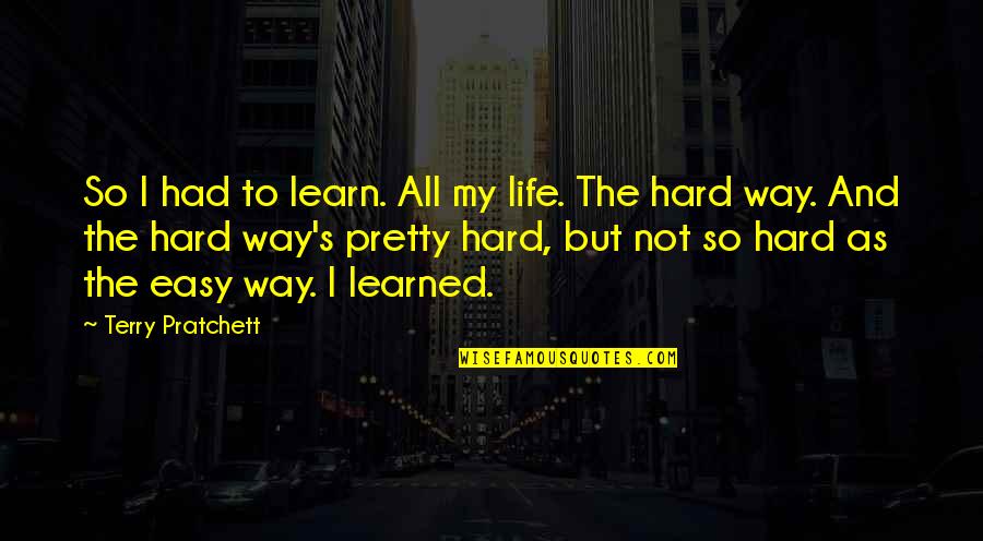 Hard Not Life Quotes By Terry Pratchett: So I had to learn. All my life. Hard Not Life Quotes By Terry Pratchett: So I had to learn. All my life.