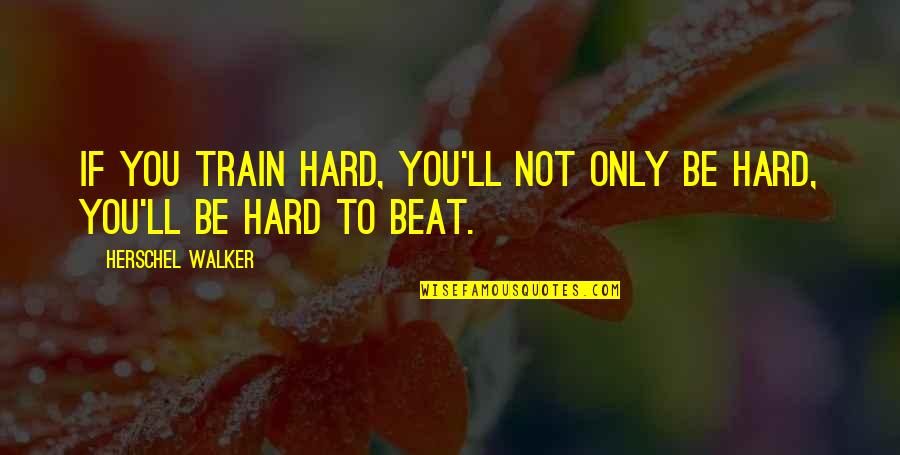 Hard Not Quotes By Herschel Walker: If you train hard, you'll not only be