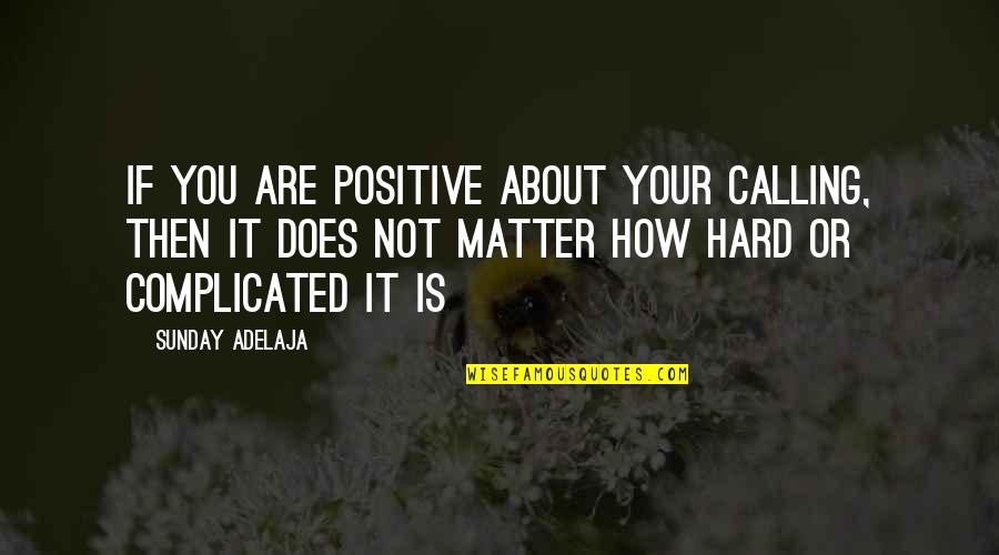 Hard Not Quotes By Sunday Adelaja: If you are positive about your calling, then