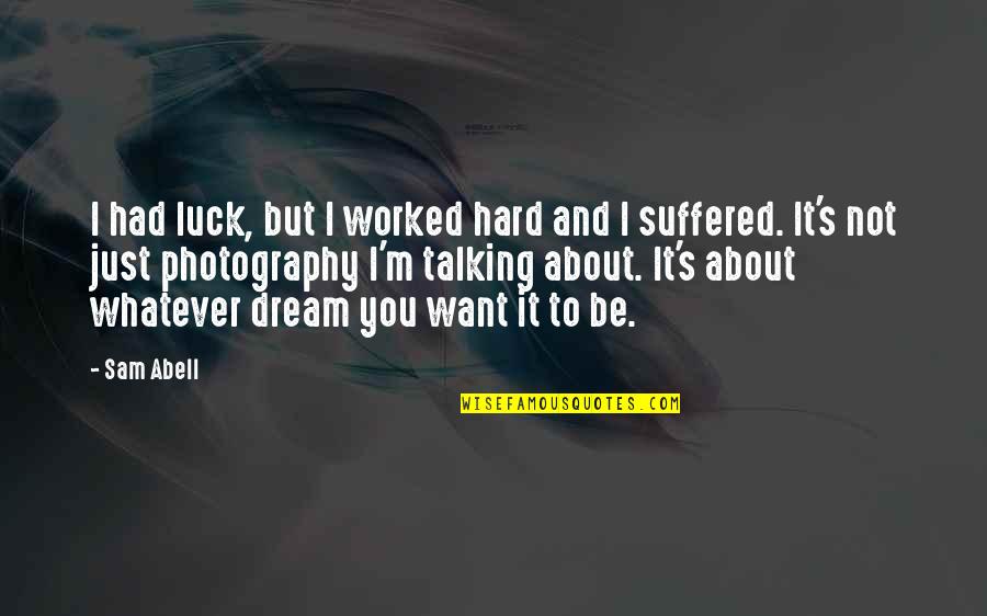 Hard Not Talking To You Quotes By Sam Abell: I had luck, but I worked hard and Hard Not Talking To You Quotes By Sam Abell: I had luck, but I worked hard and