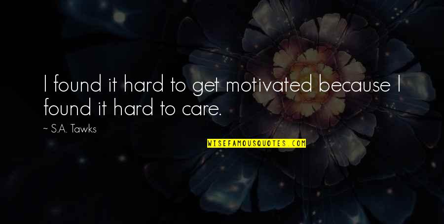 Hard Not To Care Quotes By S.A. Tawks: I found it hard to get motivated because