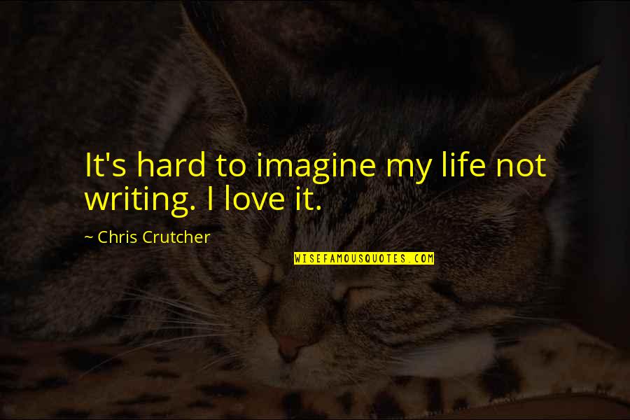 Hard Not To Love Quotes By Chris Crutcher: It's hard to imagine my life not writing.