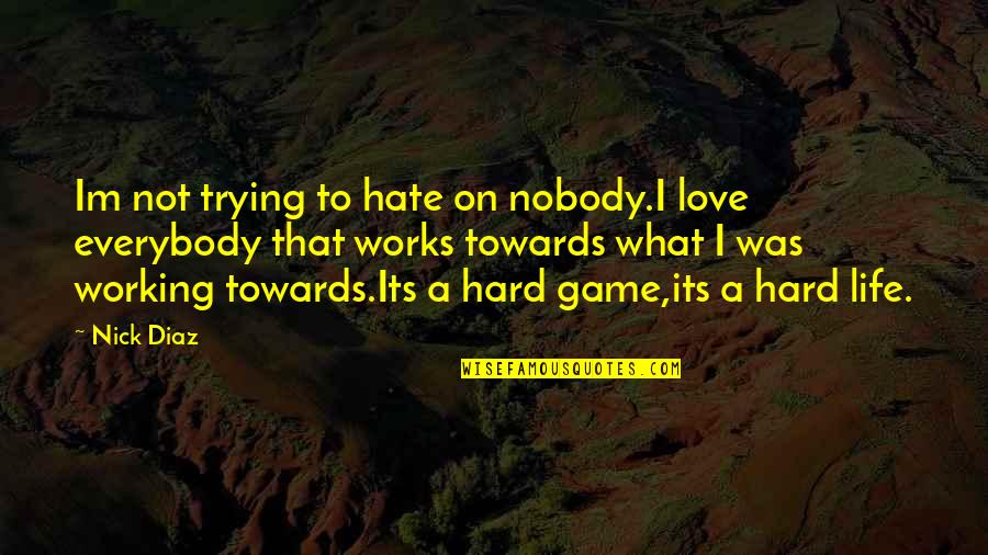 Hard Not To Love Quotes By Nick Diaz: Im not trying to hate on nobody.I love Hard Not To Love Quotes By Nick Diaz: Im not trying to hate on nobody.I love