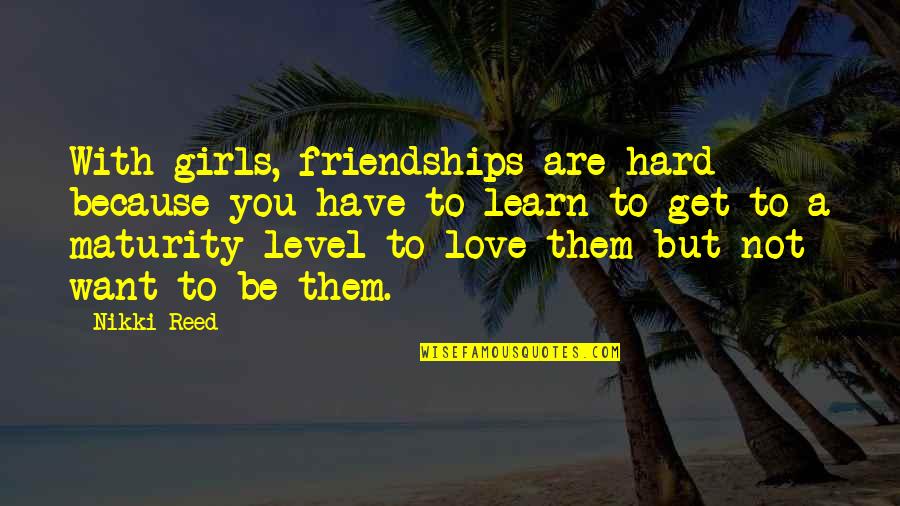 Hard Not To Love Quotes By Nikki Reed: With girls, friendships are hard because you have Hard Not To Love Quotes By Nikki Reed: With girls, friendships are hard because you have