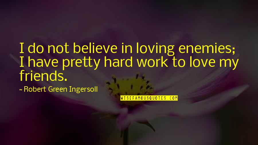Hard Not To Love Quotes By Robert Green Ingersoll: I do not believe in loving enemies; I Hard Not To Love Quotes By Robert Green Ingersoll: I do not believe in loving enemies; I