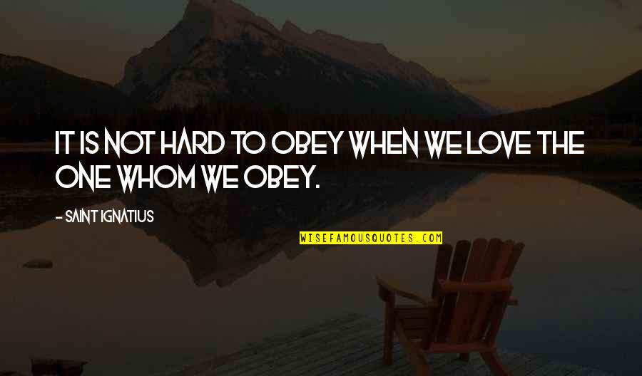 Hard Not To Love Quotes By Saint Ignatius: It is not hard to obey when we