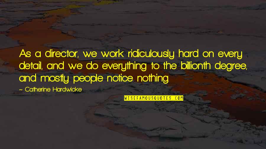 Hard Not To Notice Quotes By Catherine Hardwicke: As a director, we work ridiculously hard on