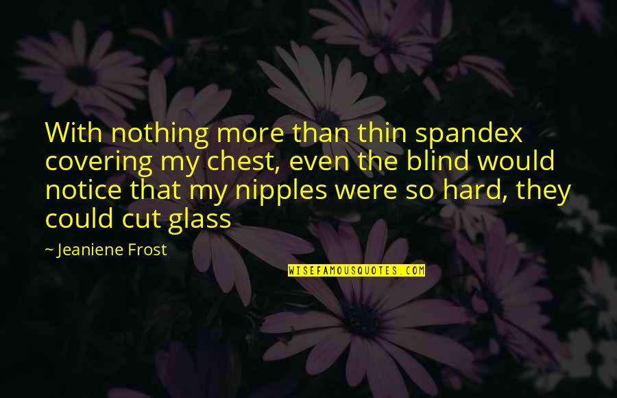 Hard Not To Notice Quotes By Jeaniene Frost: With nothing more than thin spandex covering my