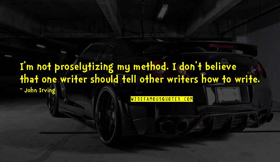 Hard Of Hearing George Costanza Quotes By John Irving: I'm not proselytizing my method. I don't believe Hard Of Hearing George Costanza Quotes By John Irving: I'm not proselytizing my method. I don't believe
