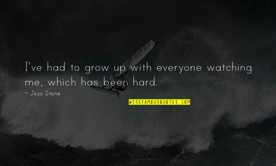 Hard Of Stone Quotes By Joss Stone: I've had to grow up with everyone watching