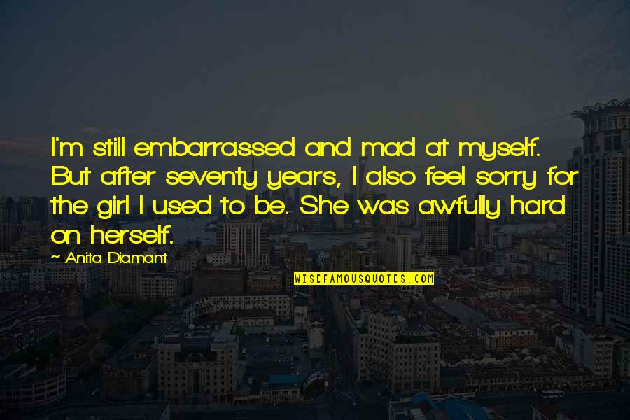 Hard On Myself Quotes By Anita Diamant: I'm still embarrassed and mad at myself. But