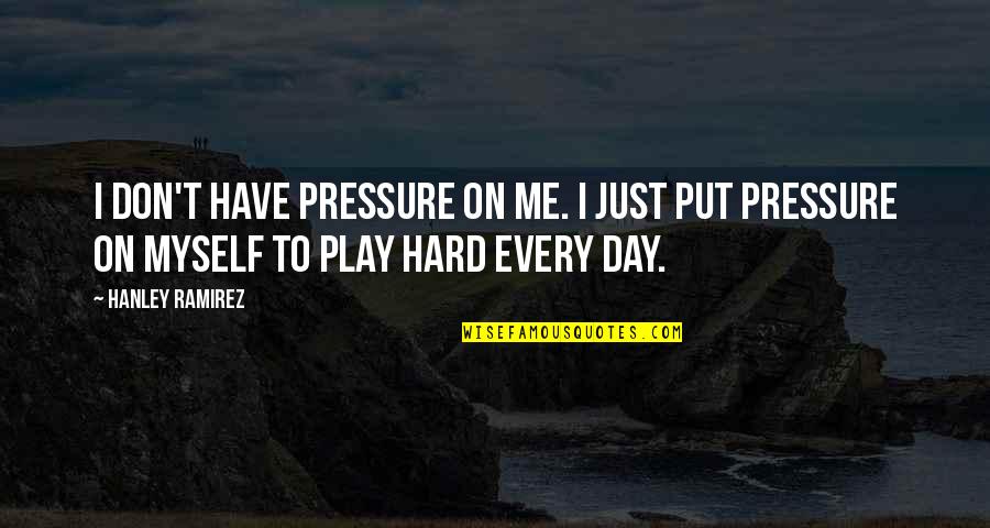 Hard On Myself Quotes By Hanley Ramirez: I don't have pressure on me. I just