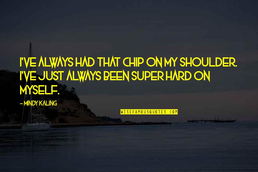 Hard On Myself Quotes By Mindy Kaling: I've always had that chip on my shoulder.
