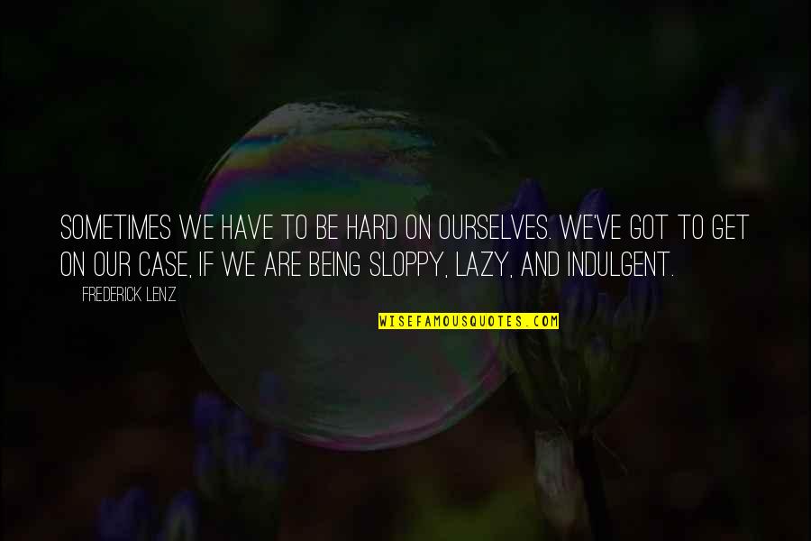 Hard On Ourselves Quotes By Frederick Lenz: Sometimes we have to be hard on ourselves.