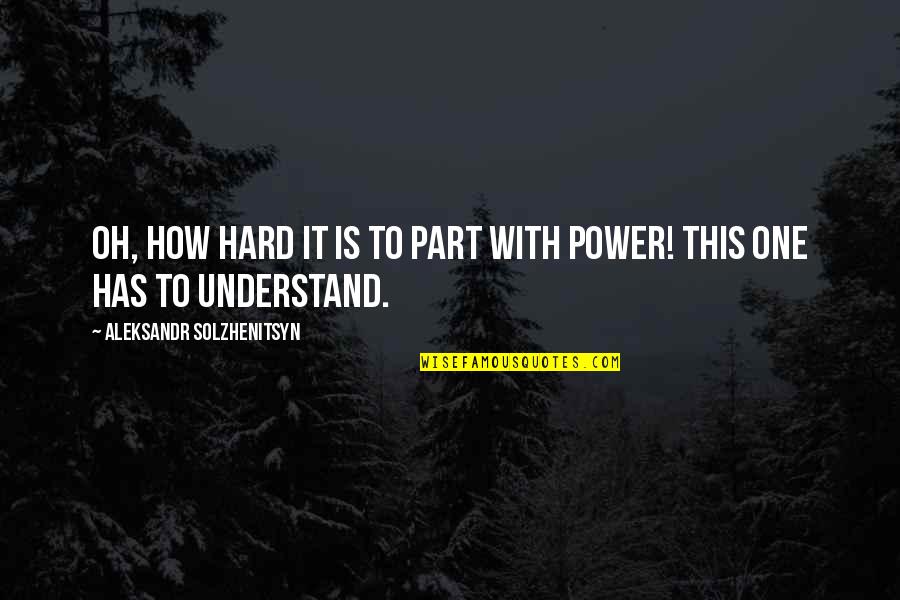 Hard Power Quotes By Aleksandr Solzhenitsyn: Oh, how hard it is to part with