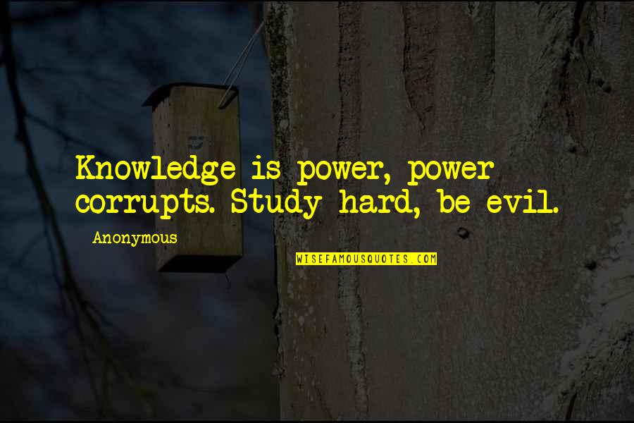 Hard Power Quotes By Anonymous: Knowledge is power, power corrupts. Study hard, be