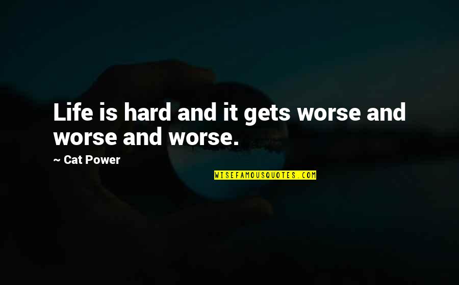 Hard Power Quotes By Cat Power: Life is hard and it gets worse and