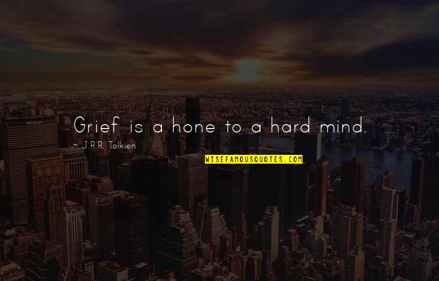 Hard Power Quotes By J.R.R. Tolkien: Grief is a hone to a hard mind.