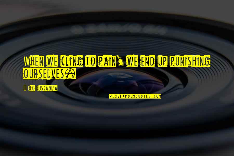 Hard Punch Quotes By Leo Buscaglia: When we cling to pain, we end up