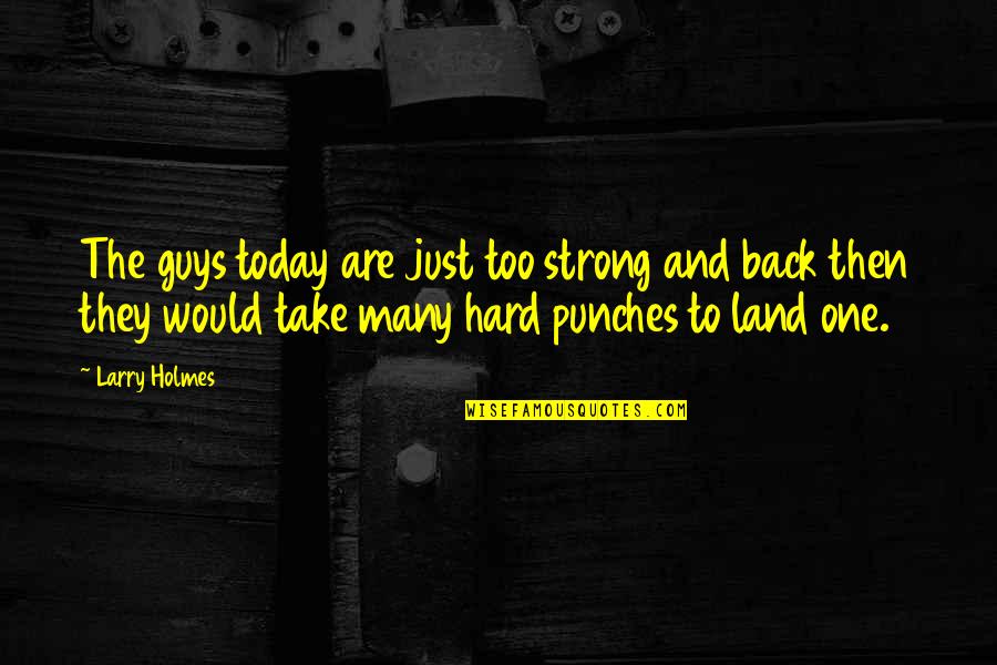 Hard Punches Quotes By Larry Holmes: The guys today are just too strong and Hard Punches Quotes By Larry Holmes: The guys today are just too strong and