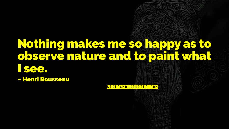 Hard Rock Music Quotes By Henri Rousseau: Nothing makes me so happy as to observe