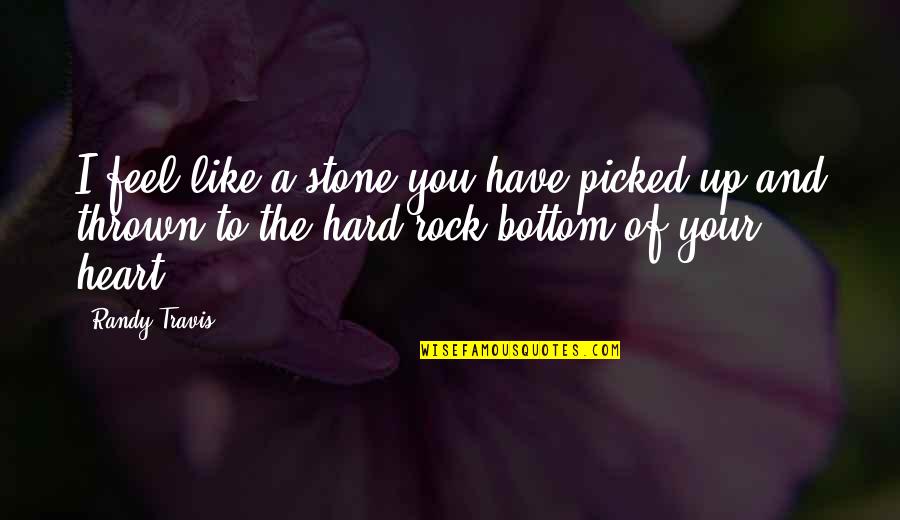 Hard Rock Quotes By Randy Travis: I feel like a stone you have picked