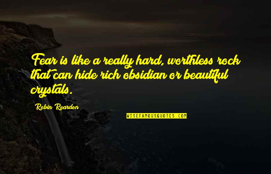 Hard Rock Quotes By Robin Reardon: Fear is like a really hard, worthless rock