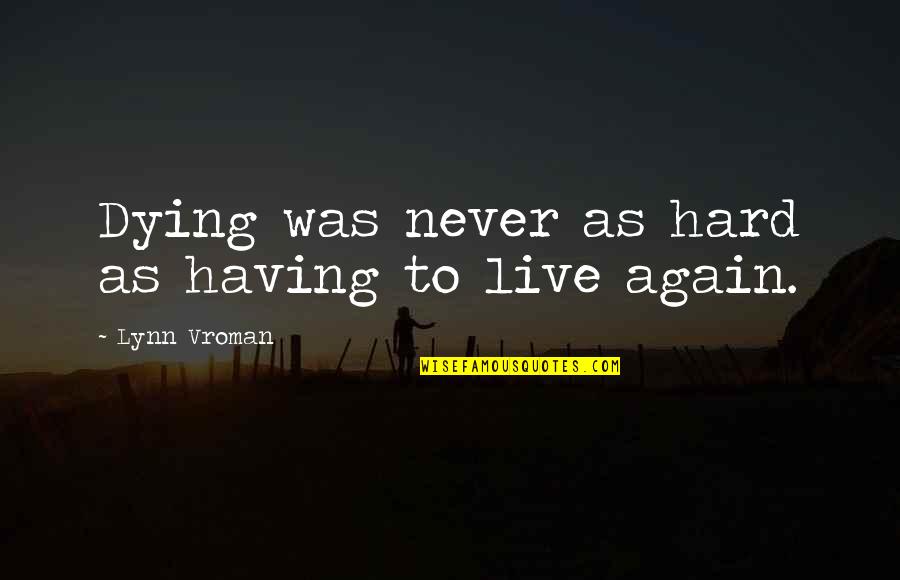 Hard Science Fiction Quotes By Lynn Vroman: Dying was never as hard as having to Hard Science Fiction Quotes By Lynn Vroman: Dying was never as hard as having to