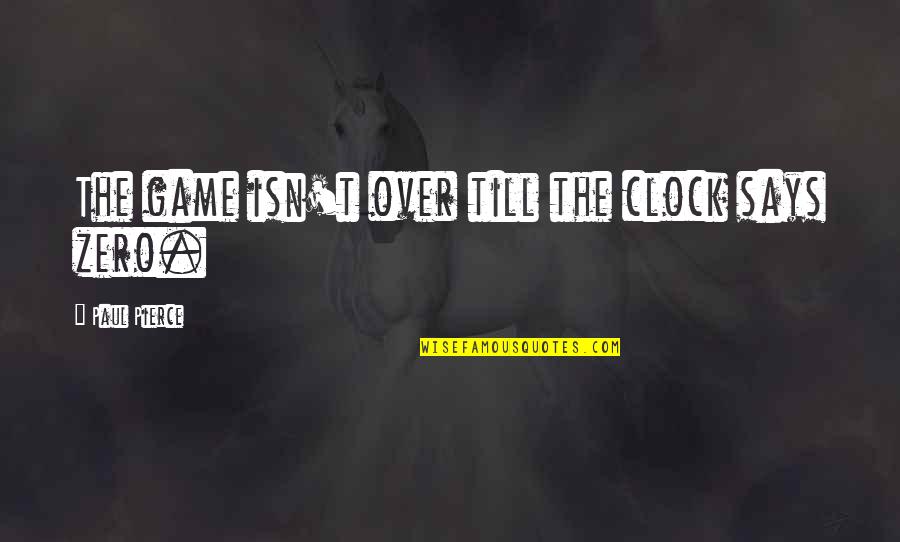 Hard Science Fiction Quotes By Paul Pierce: The game isn't over till the clock says Hard Science Fiction Quotes By Paul Pierce: The game isn't over till the clock says