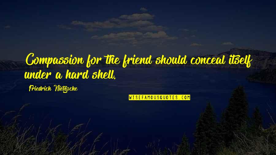 Hard Shells Quotes By Friedrich Nietzsche: Compassion for the friend should conceal itself under