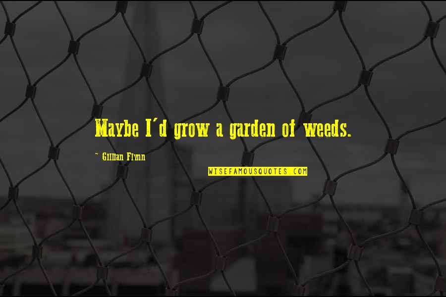 Hard Shells Quotes By Gillian Flynn: Maybe I'd grow a garden of weeds.