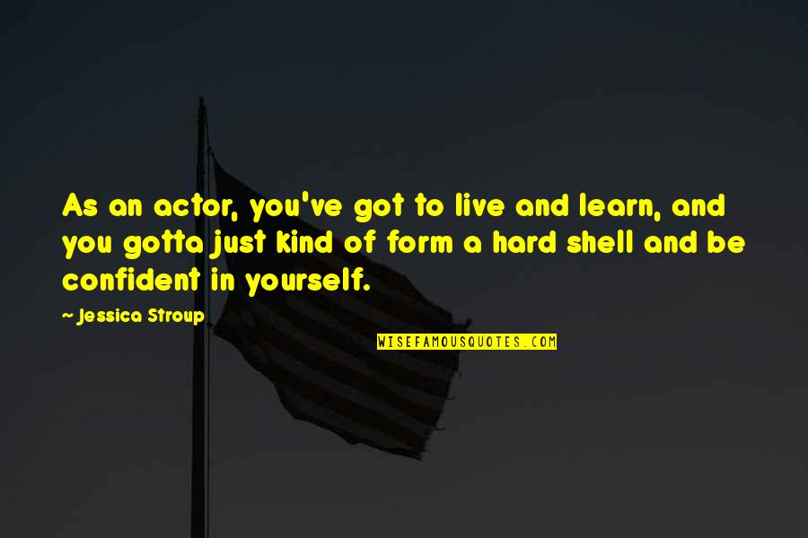 Hard Shells Quotes By Jessica Stroup: As an actor, you've got to live and