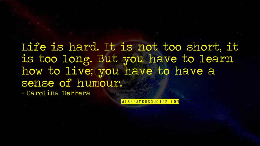 Hard Short Quotes By Carolina Herrera: Life is hard. It is not too short, Hard Short Quotes By Carolina Herrera: Life is hard. It is not too short,