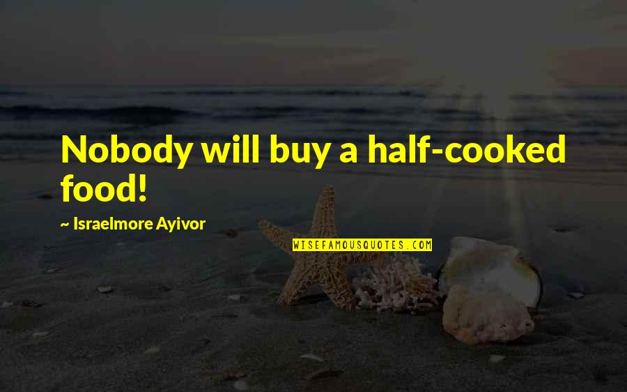 Hard Short Quotes By Israelmore Ayivor: Nobody will buy a half-cooked food! Hard Short Quotes By Israelmore Ayivor: Nobody will buy a half-cooked food!