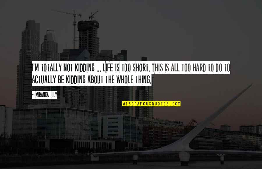 Hard Short Quotes By Miranda July: I'm totally not kidding ... Life is too Hard Short Quotes By Miranda July: I'm totally not kidding ... Life is too