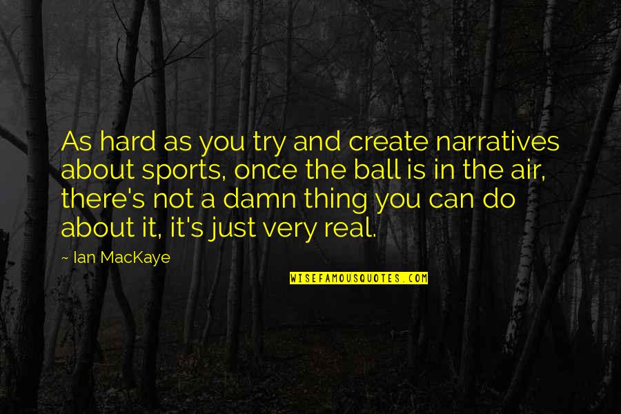 Hard Sports Quotes By Ian MacKaye: As hard as you try and create narratives