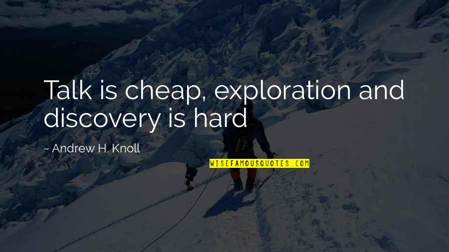 Hard Talk Quotes By Andrew H. Knoll: Talk is cheap, exploration and discovery is hard