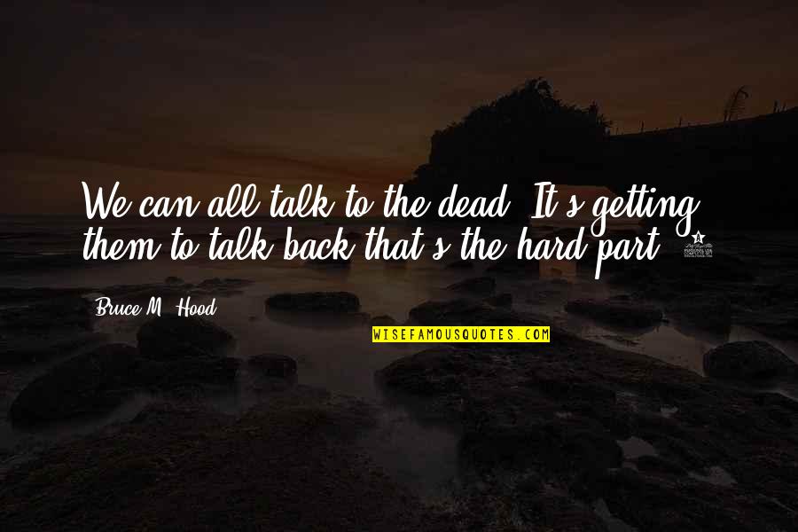 Hard Talk Quotes By Bruce M. Hood: We can all talk to the dead. It's
